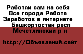 Работай сам на себя - Все города Работа » Заработок в интернете   . Башкортостан респ.,Мечетлинский р-н